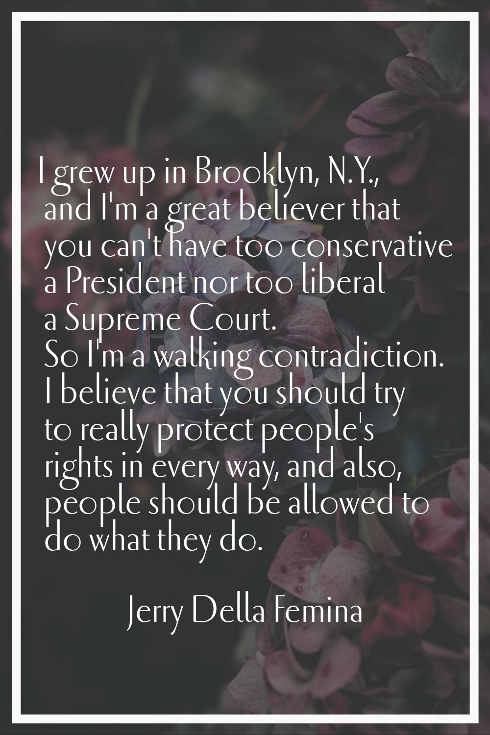 I grew up in Brooklyn, N.Y., and I'm a great believer that you can't have too conservative a Presid