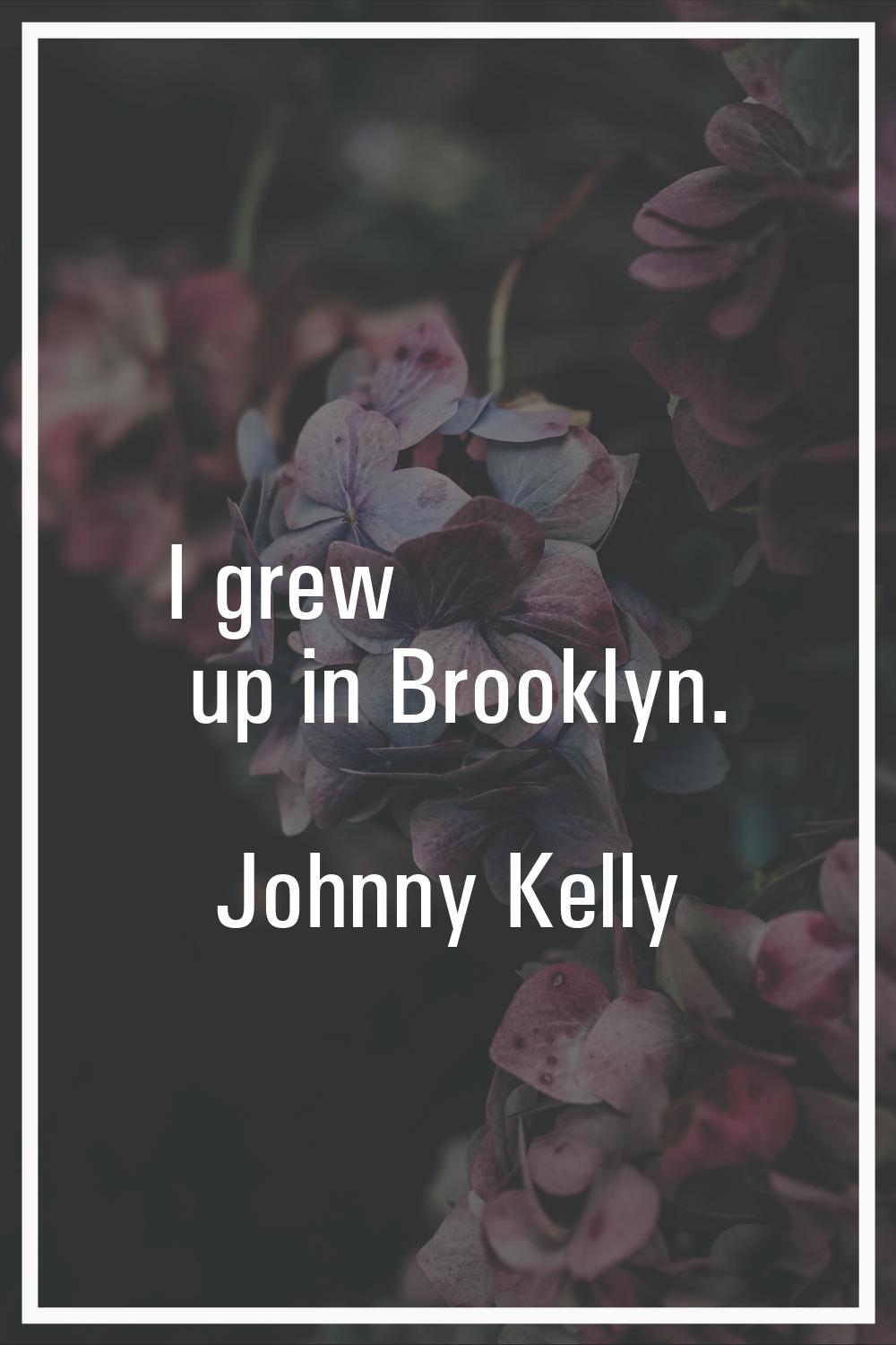 I grew up in Brooklyn.