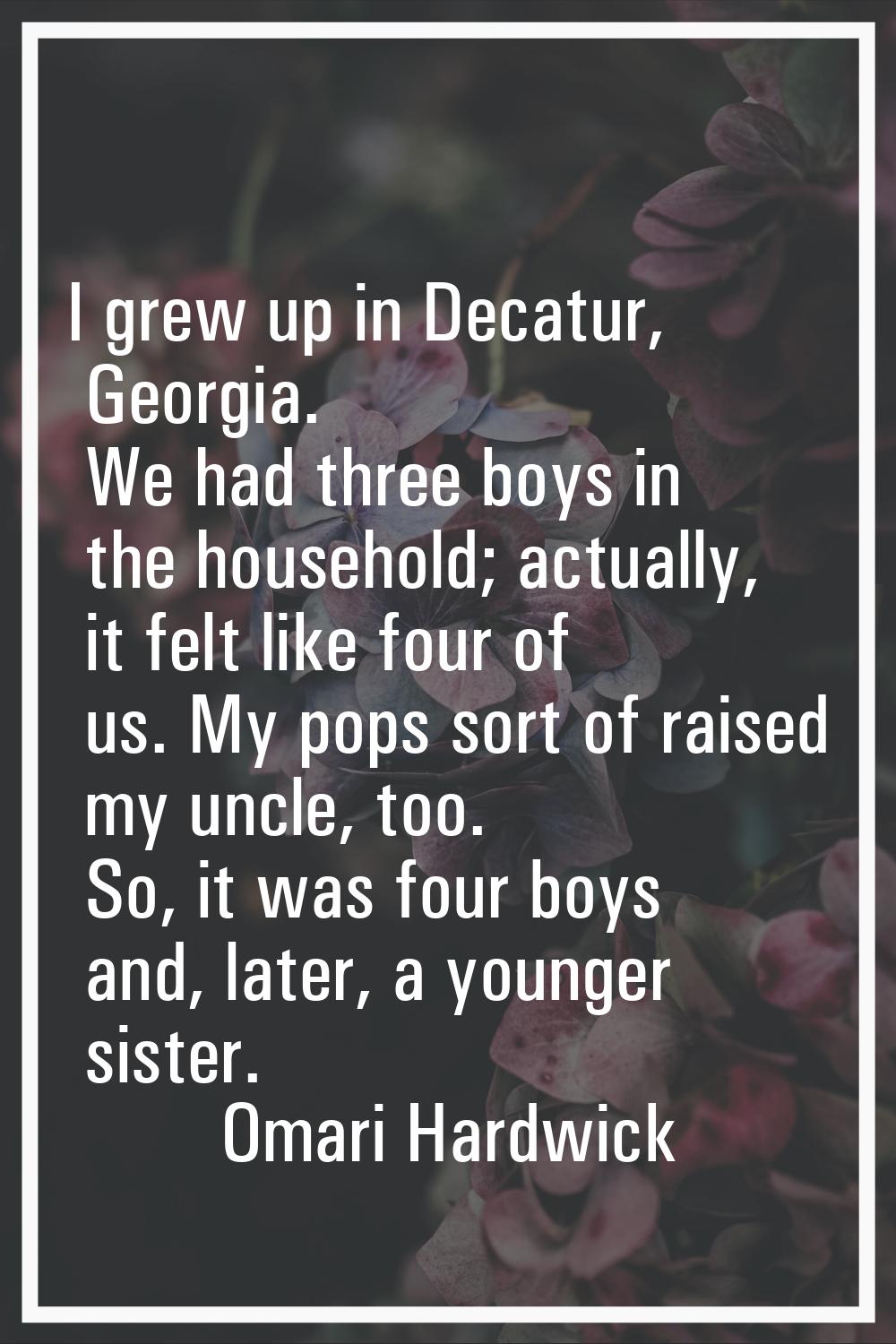 I grew up in Decatur, Georgia. We had three boys in the household; actually, it felt like four of u