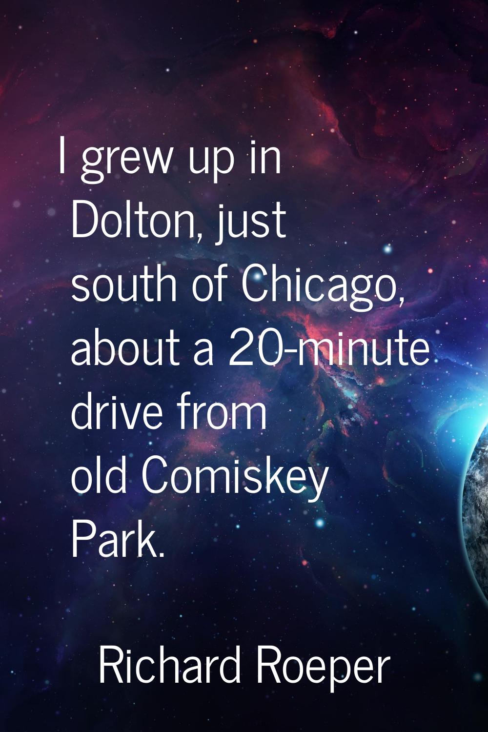 I grew up in Dolton, just south of Chicago, about a 20-minute drive from old Comiskey Park.