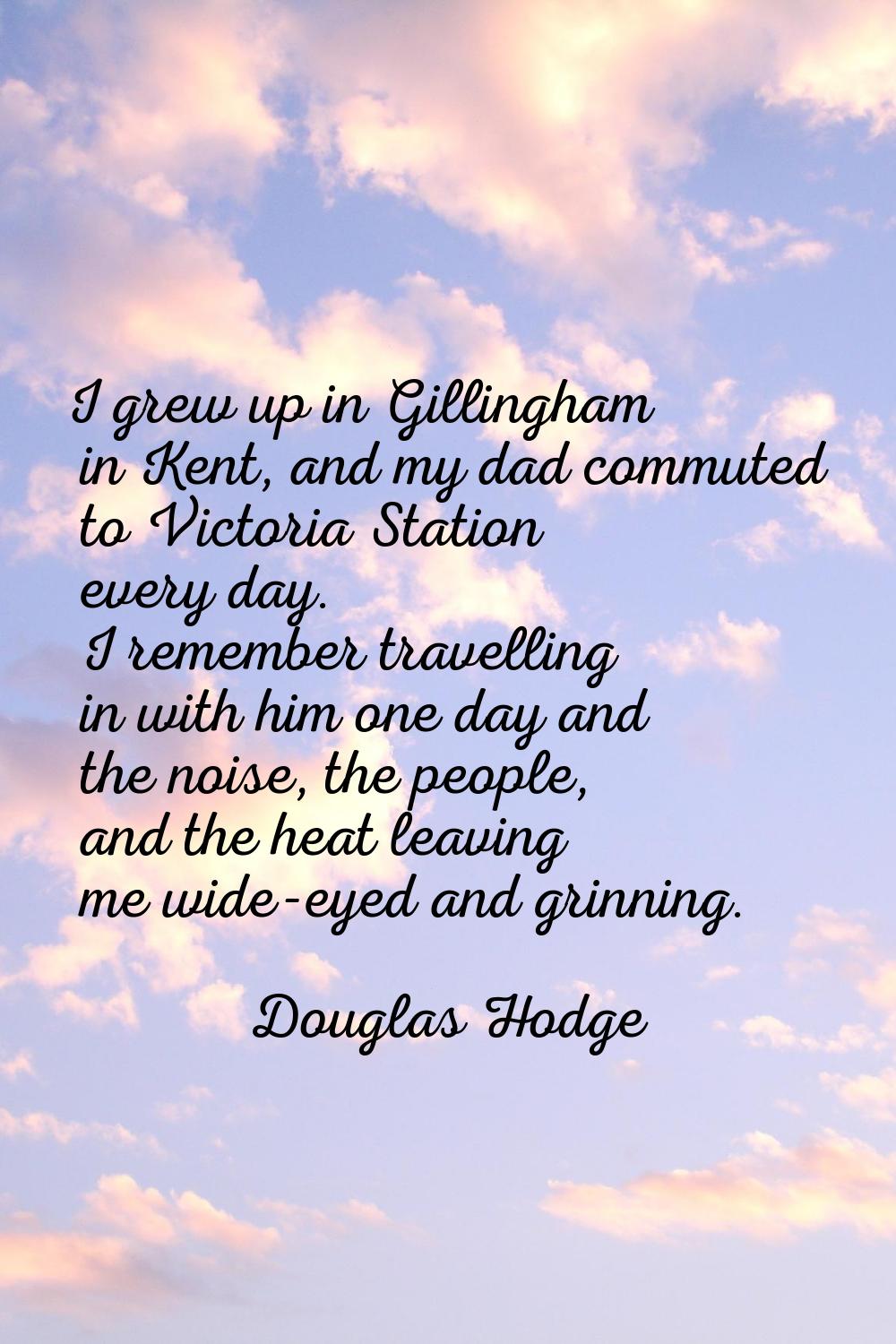 I grew up in Gillingham in Kent, and my dad commuted to Victoria Station every day. I remember trav