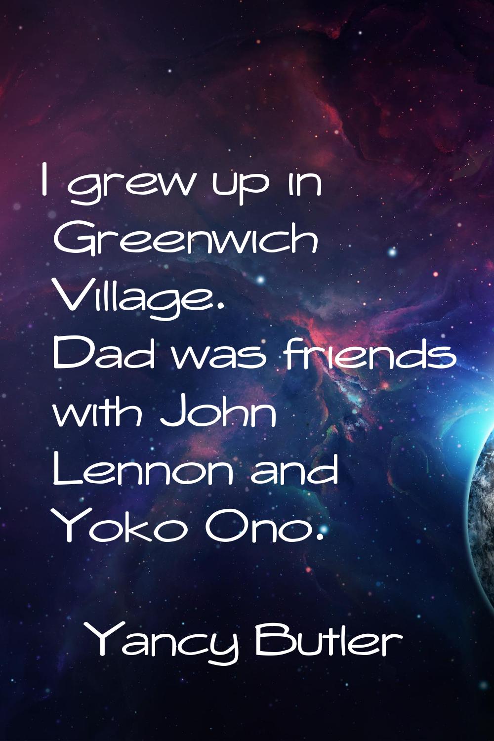 I grew up in Greenwich Village. Dad was friends with John Lennon and Yoko Ono.