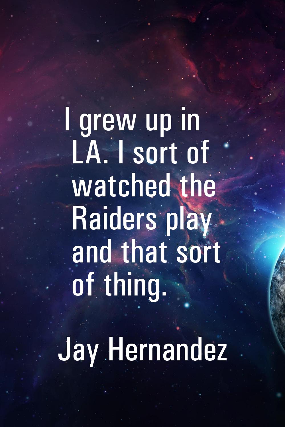 I grew up in LA. I sort of watched the Raiders play and that sort of thing.