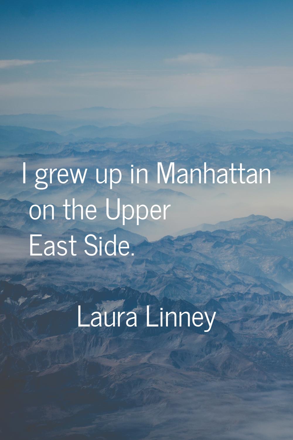 I grew up in Manhattan on the Upper East Side.