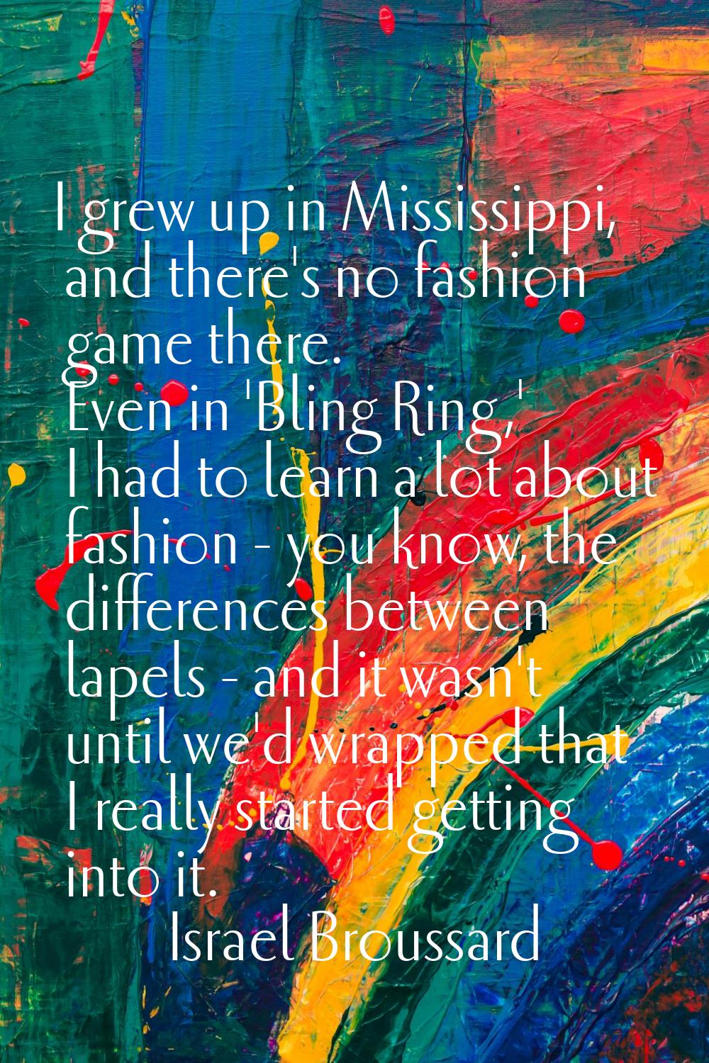 I grew up in Mississippi, and there's no fashion game there. Even in 'Bling Ring,' I had to learn a