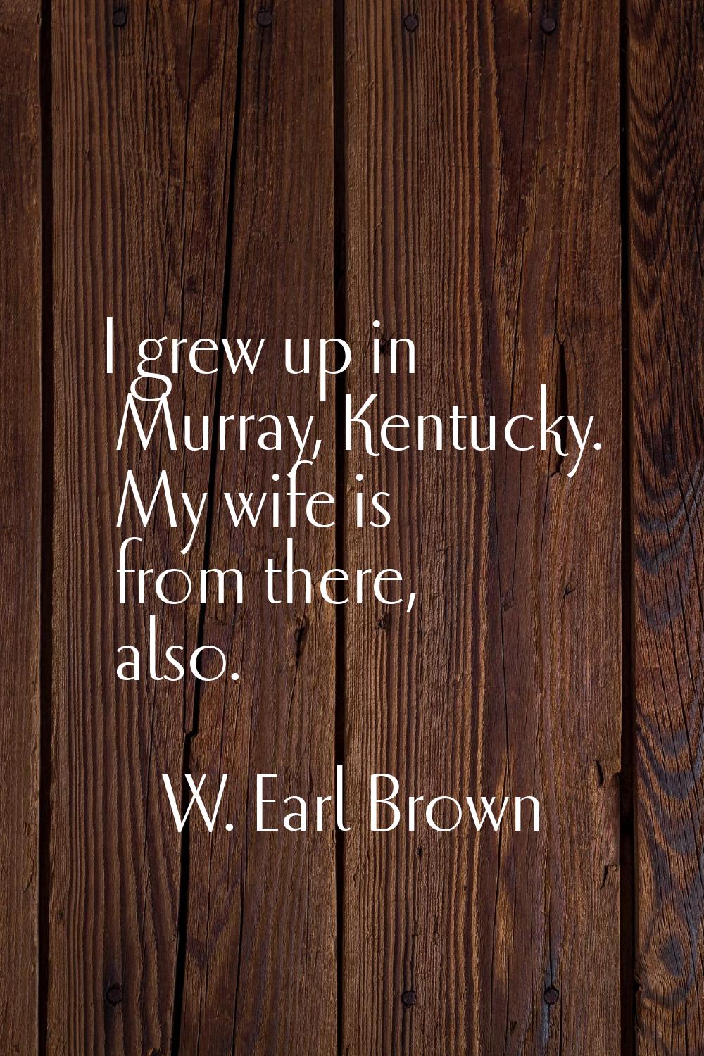 I grew up in Murray, Kentucky. My wife is from there, also.