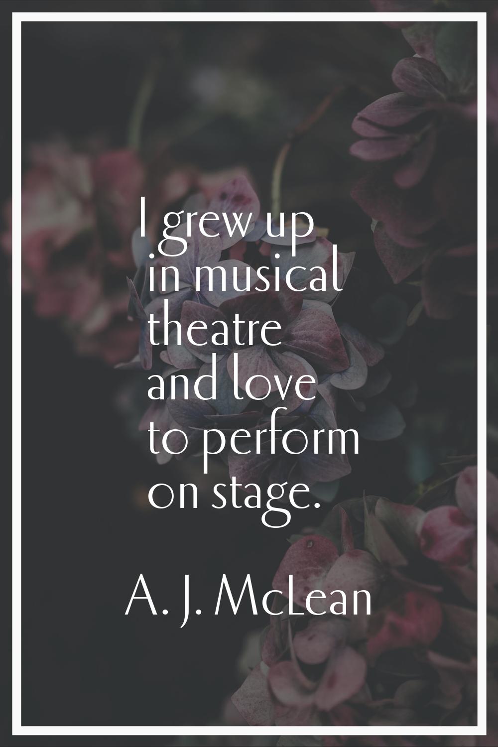 I grew up in musical theatre and love to perform on stage.