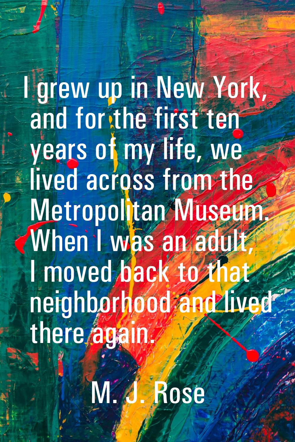 I grew up in New York, and for the first ten years of my life, we lived across from the Metropolita