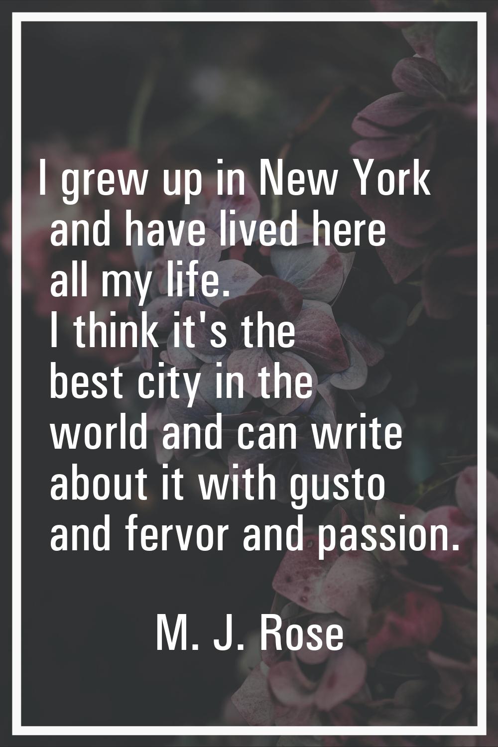 I grew up in New York and have lived here all my life. I think it's the best city in the world and 