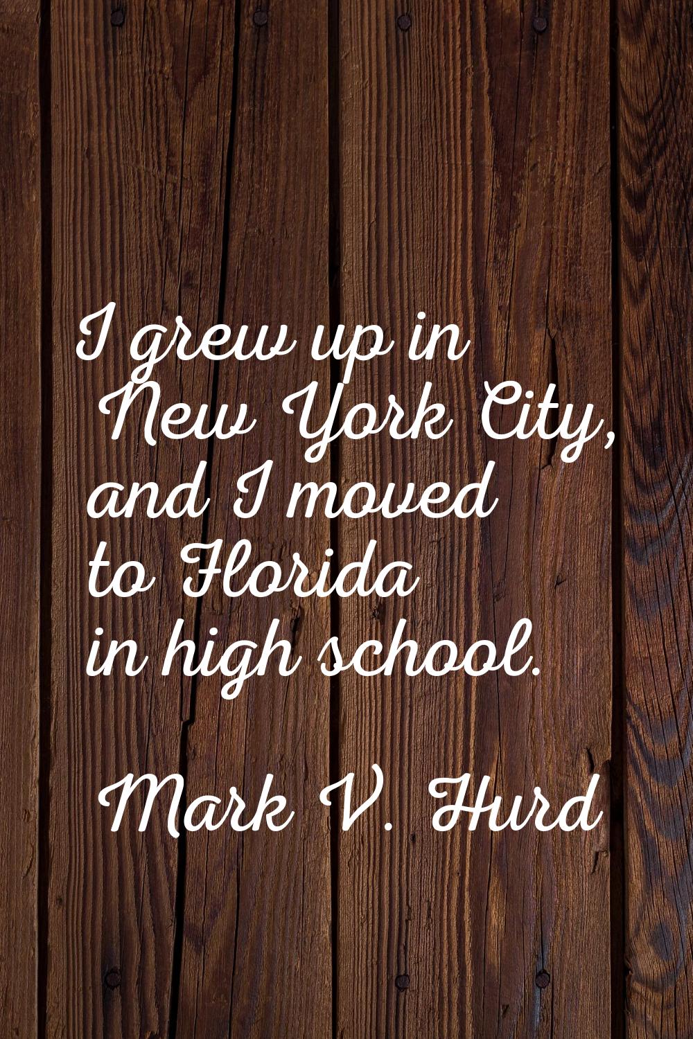 I grew up in New York City, and I moved to Florida in high school.