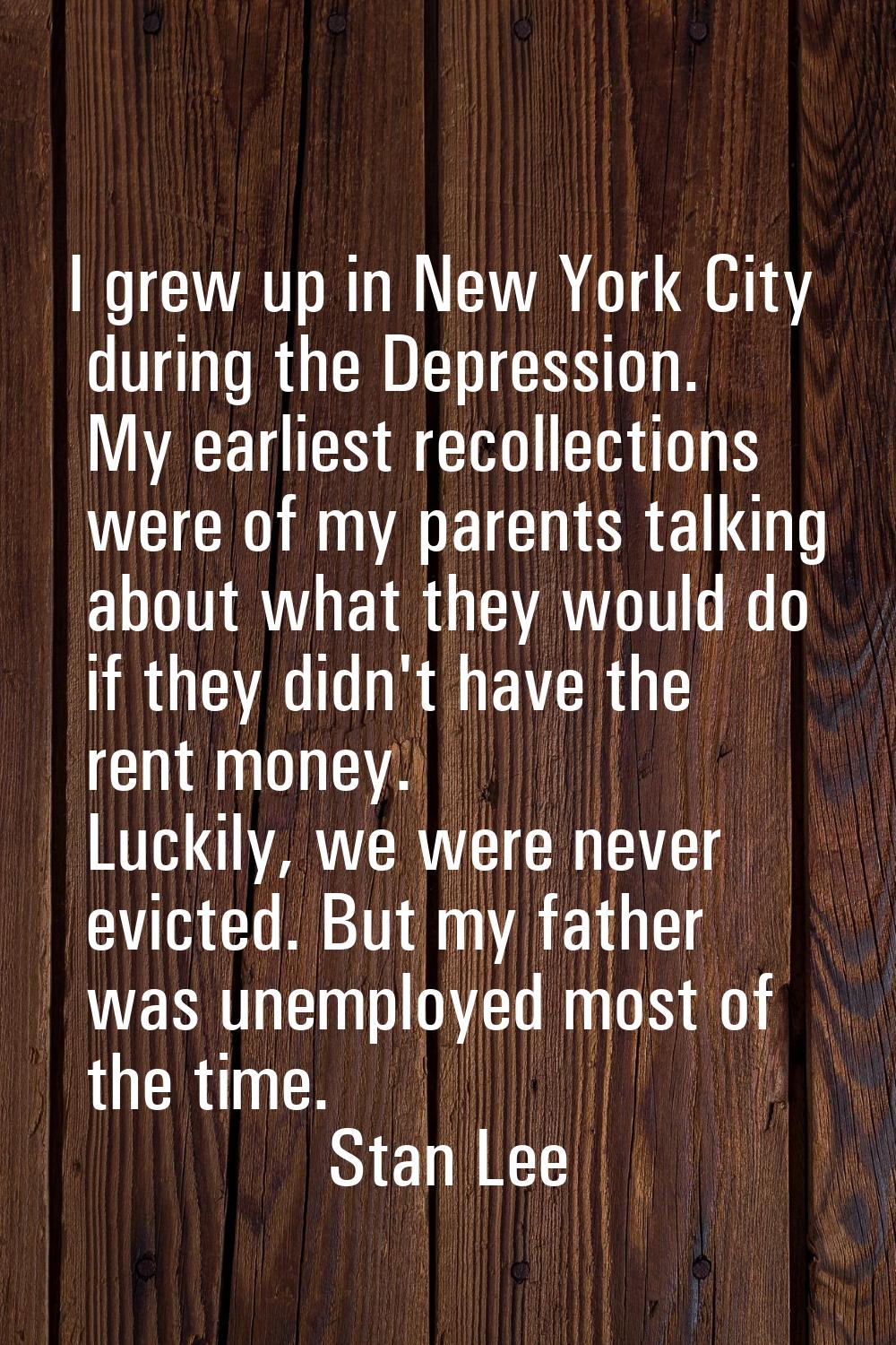 I grew up in New York City during the Depression. My earliest recollections were of my parents talk