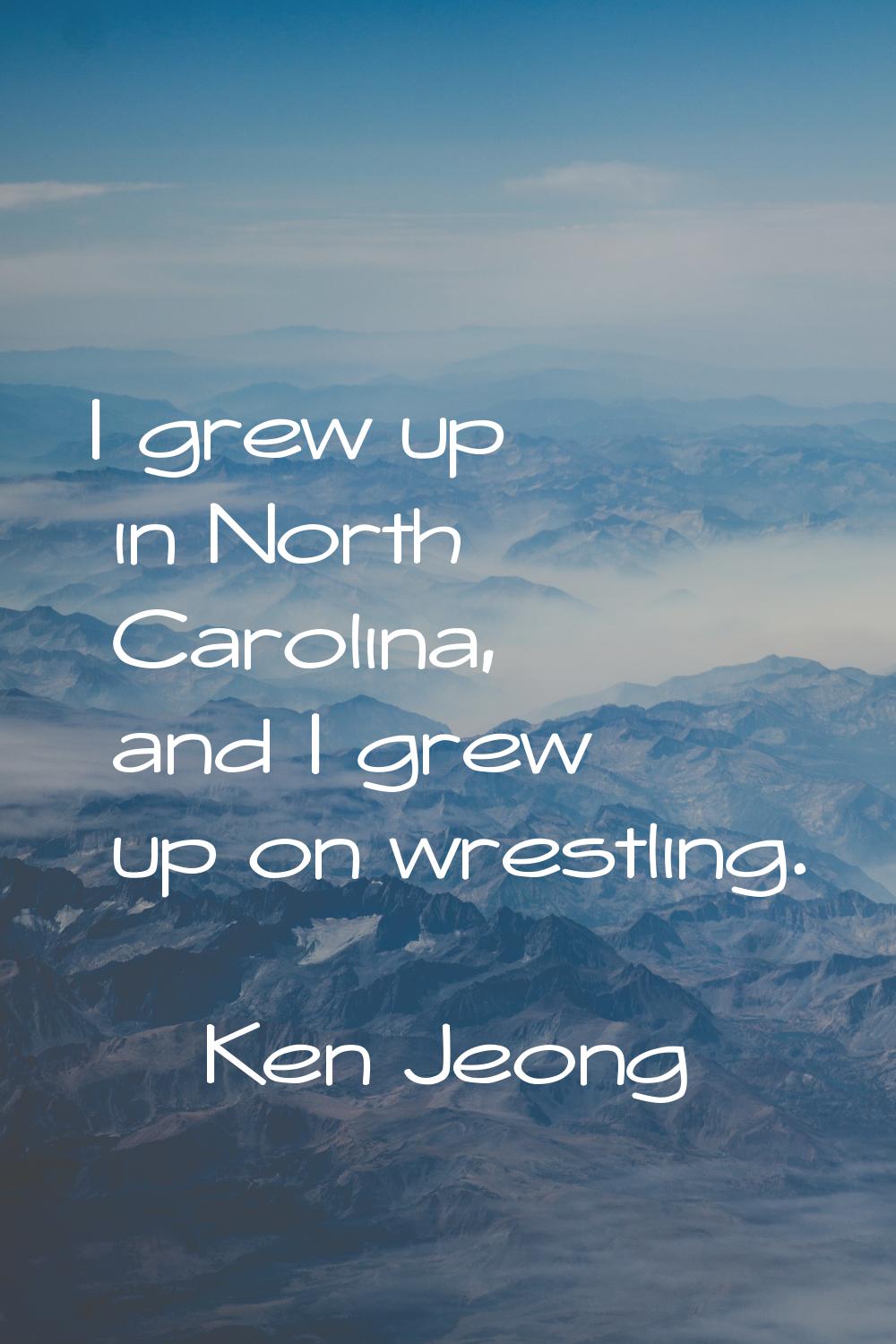 I grew up in North Carolina, and I grew up on wrestling.