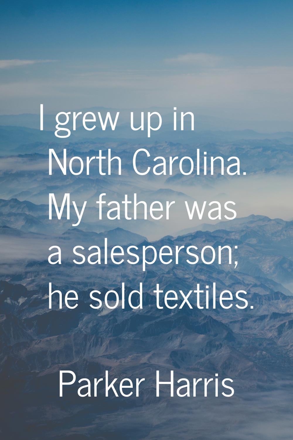 I grew up in North Carolina. My father was a salesperson; he sold textiles.