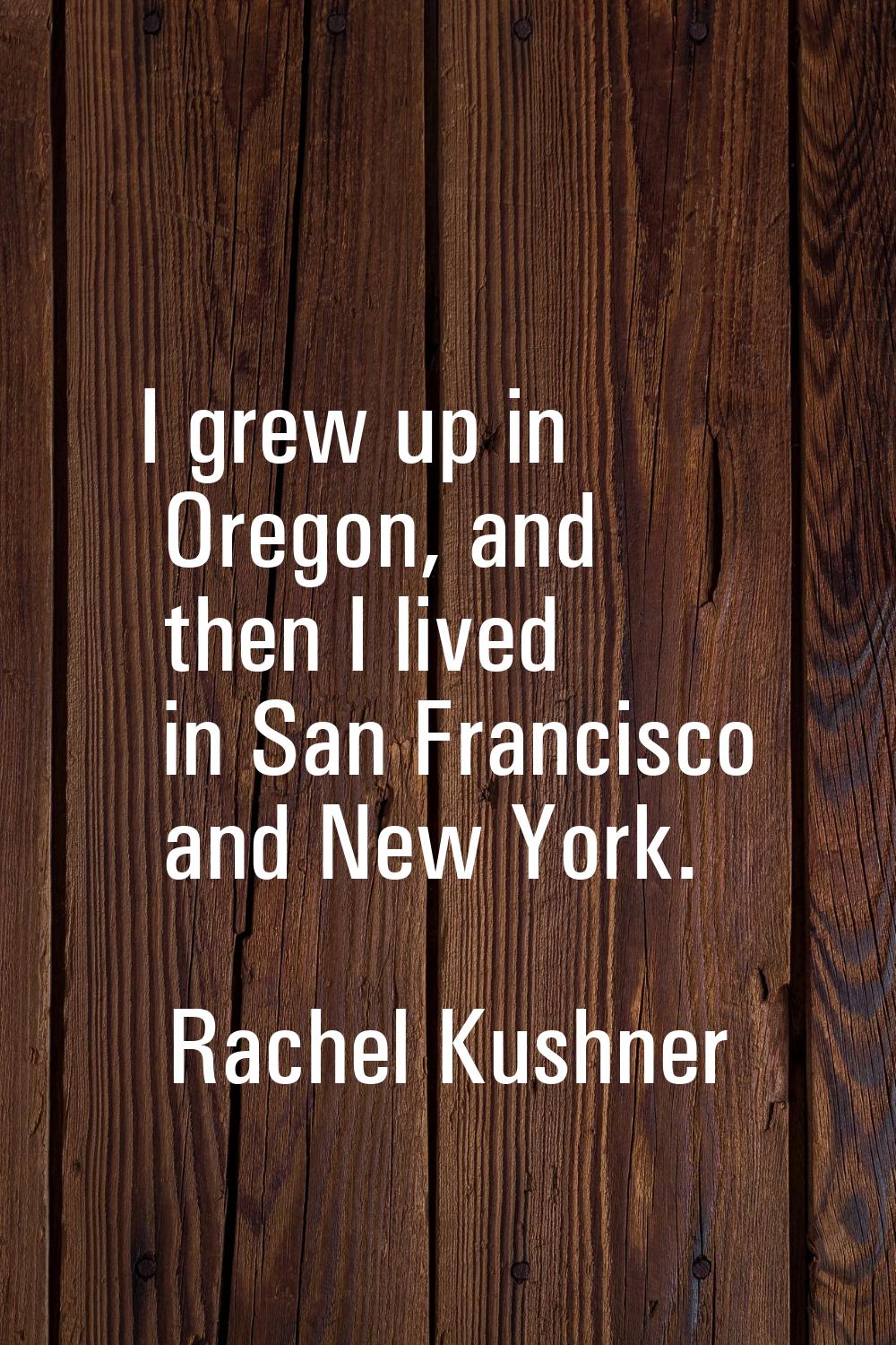 I grew up in Oregon, and then I lived in San Francisco and New York.