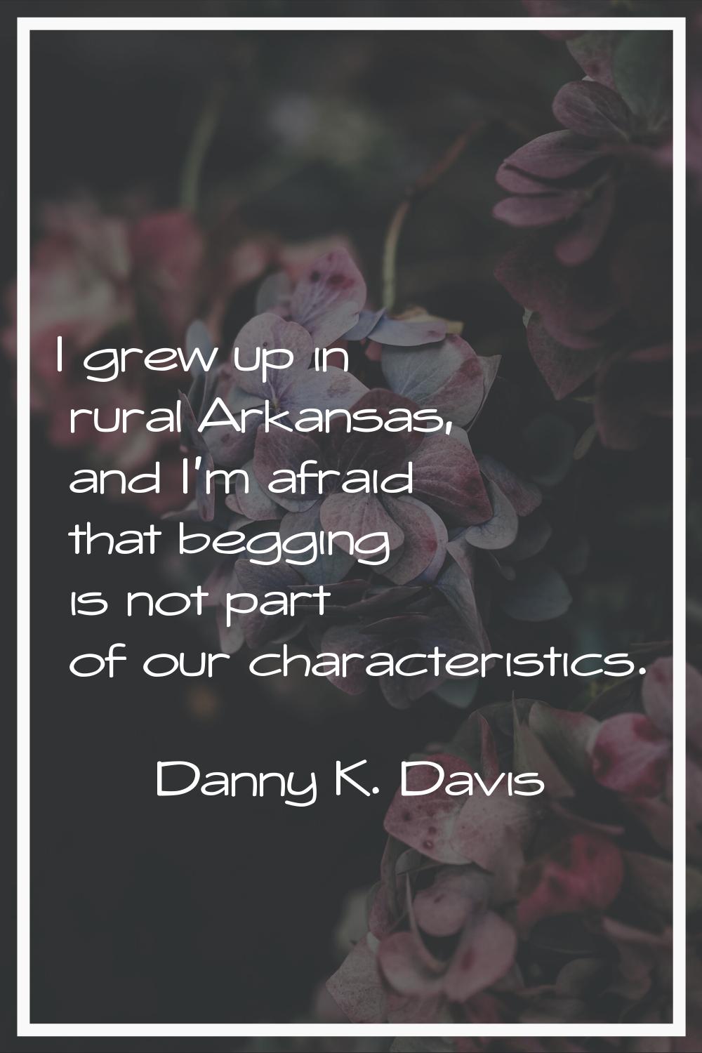 I grew up in rural Arkansas, and I'm afraid that begging is not part of our characteristics.