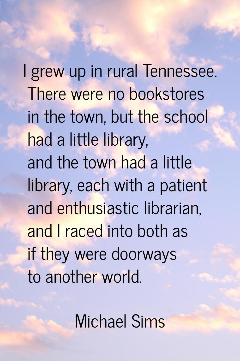 I grew up in rural Tennessee. There were no bookstores in the town, but the school had a little lib