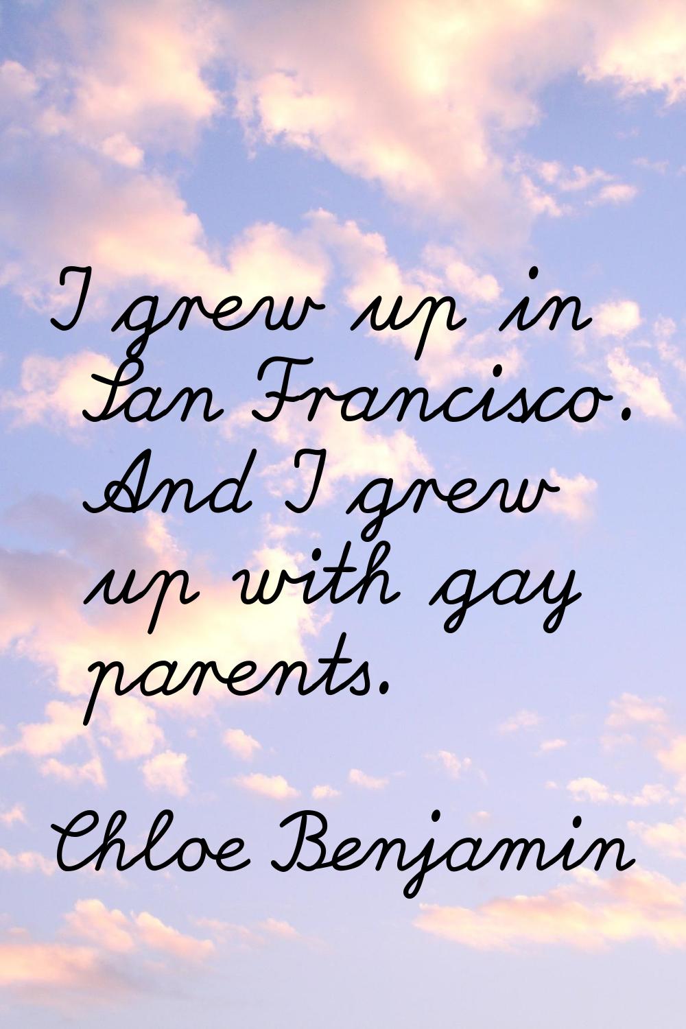 I grew up in San Francisco. And I grew up with gay parents.