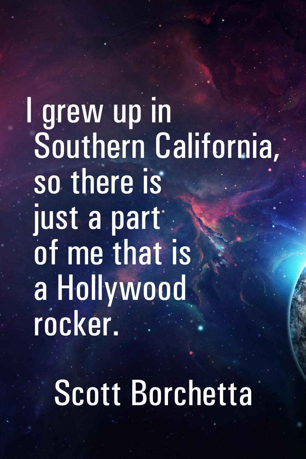 I grew up in Southern California, so there is just a part of me that is a Hollywood rocker.