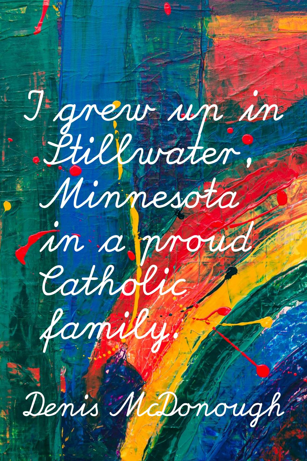 I grew up in Stillwater, Minnesota in a proud Catholic family.