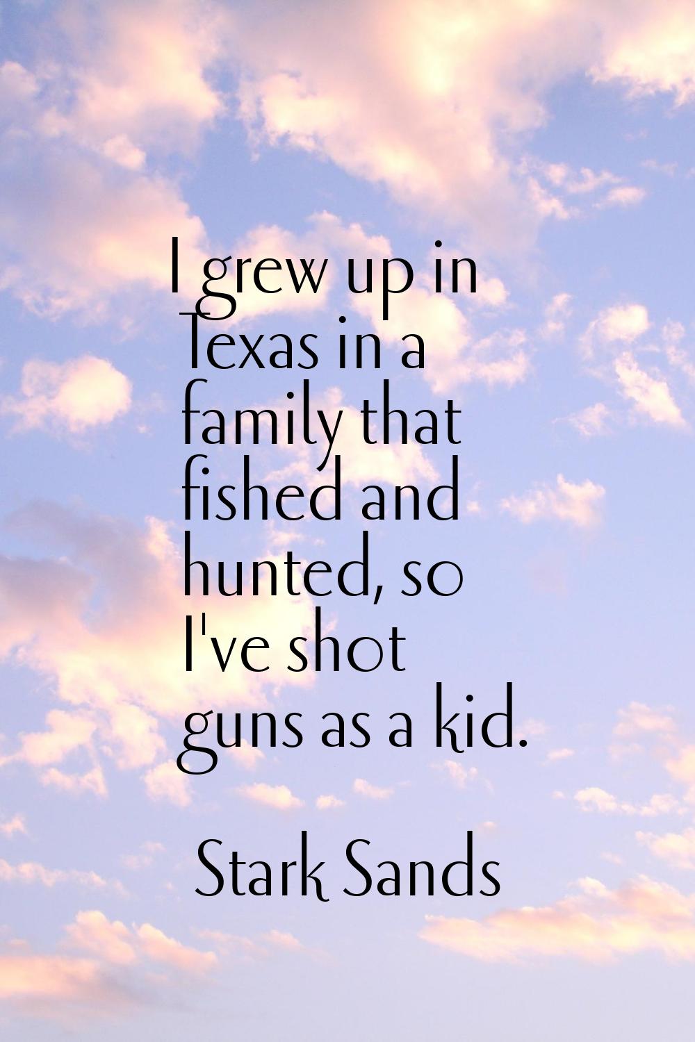 I grew up in Texas in a family that fished and hunted, so I've shot guns as a kid.