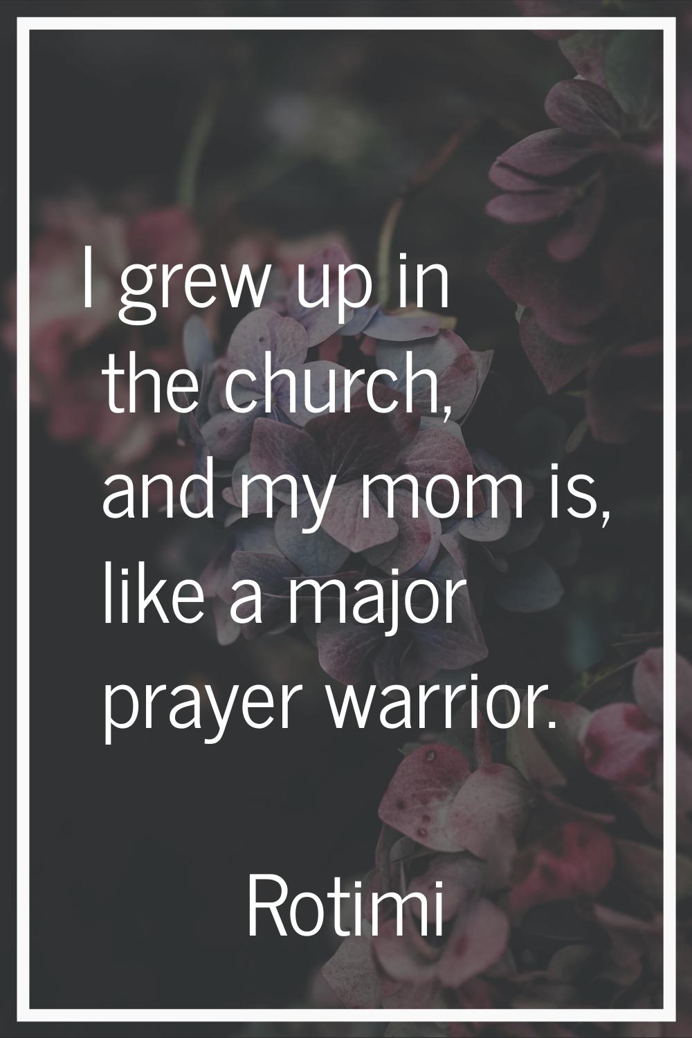 I grew up in the church, and my mom is, like a major prayer warrior.