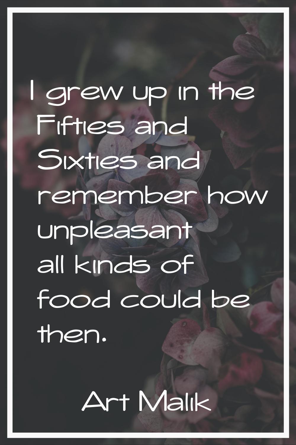 I grew up in the Fifties and Sixties and remember how unpleasant all kinds of food could be then.