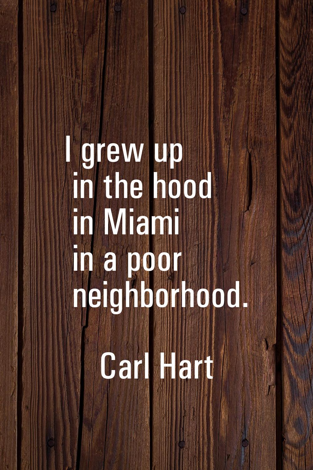I grew up in the hood in Miami in a poor neighborhood.