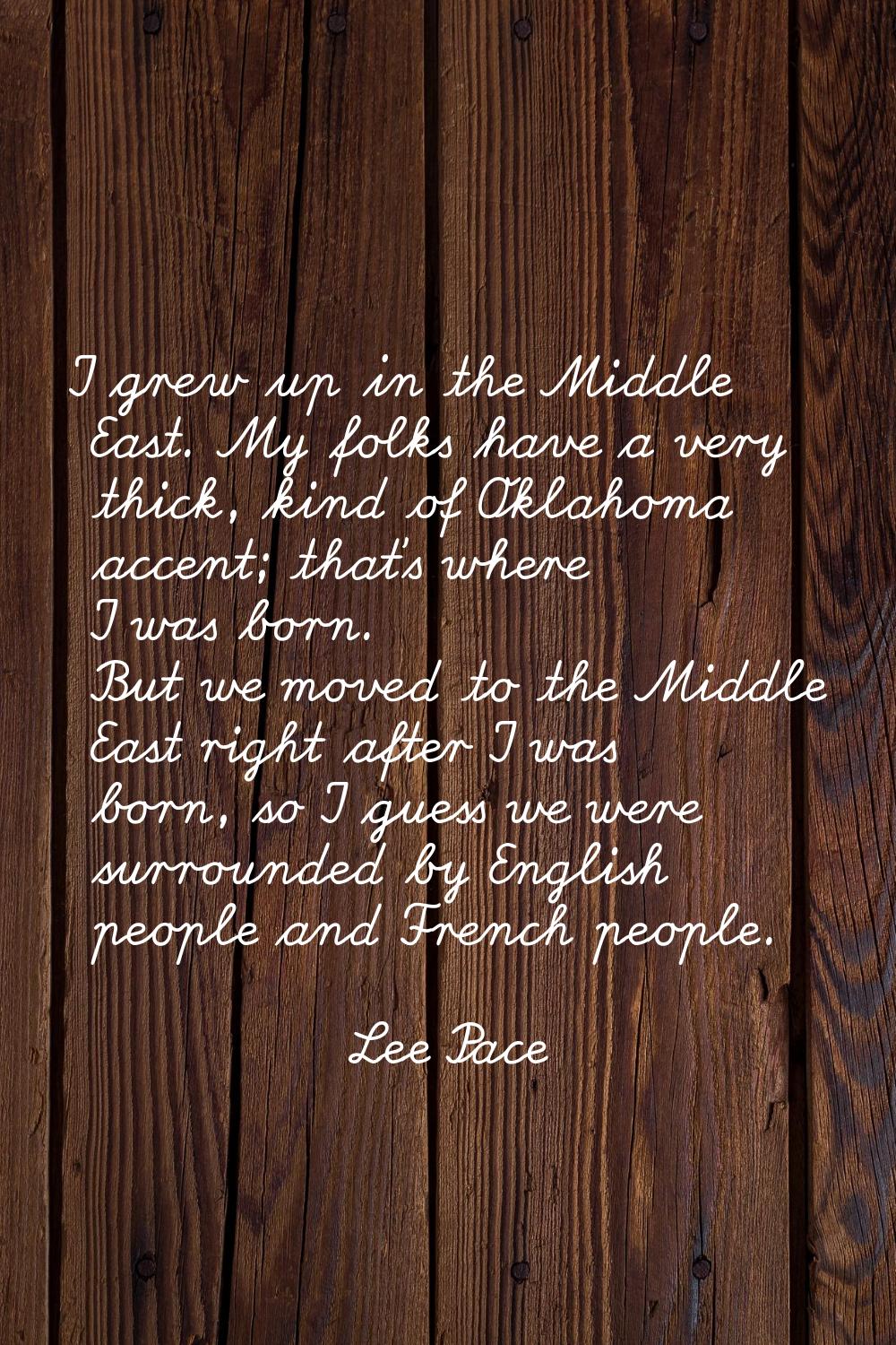 I grew up in the Middle East. My folks have a very thick, kind of Oklahoma accent; that's where I w