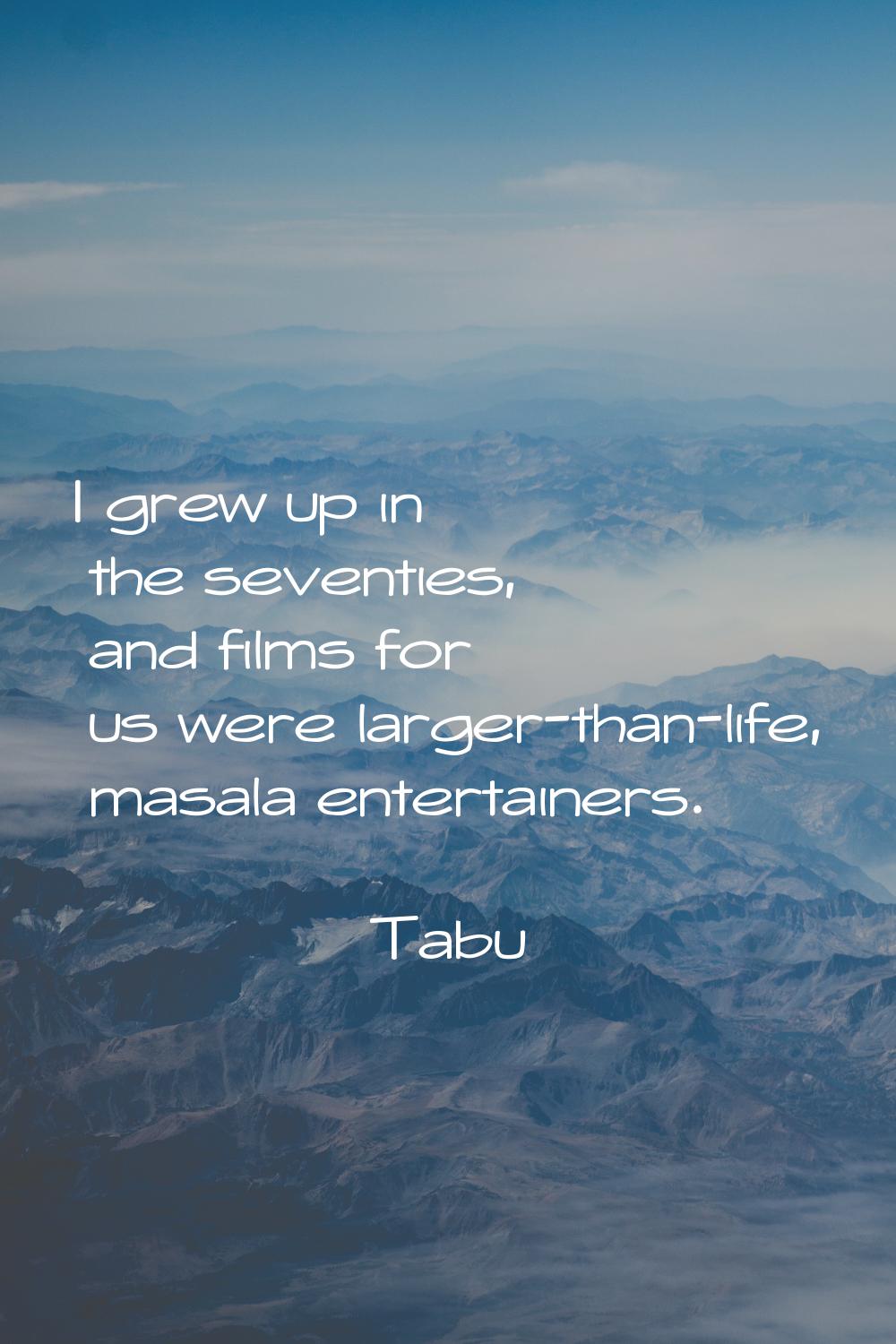 I grew up in the seventies, and films for us were larger-than-life, masala entertainers.