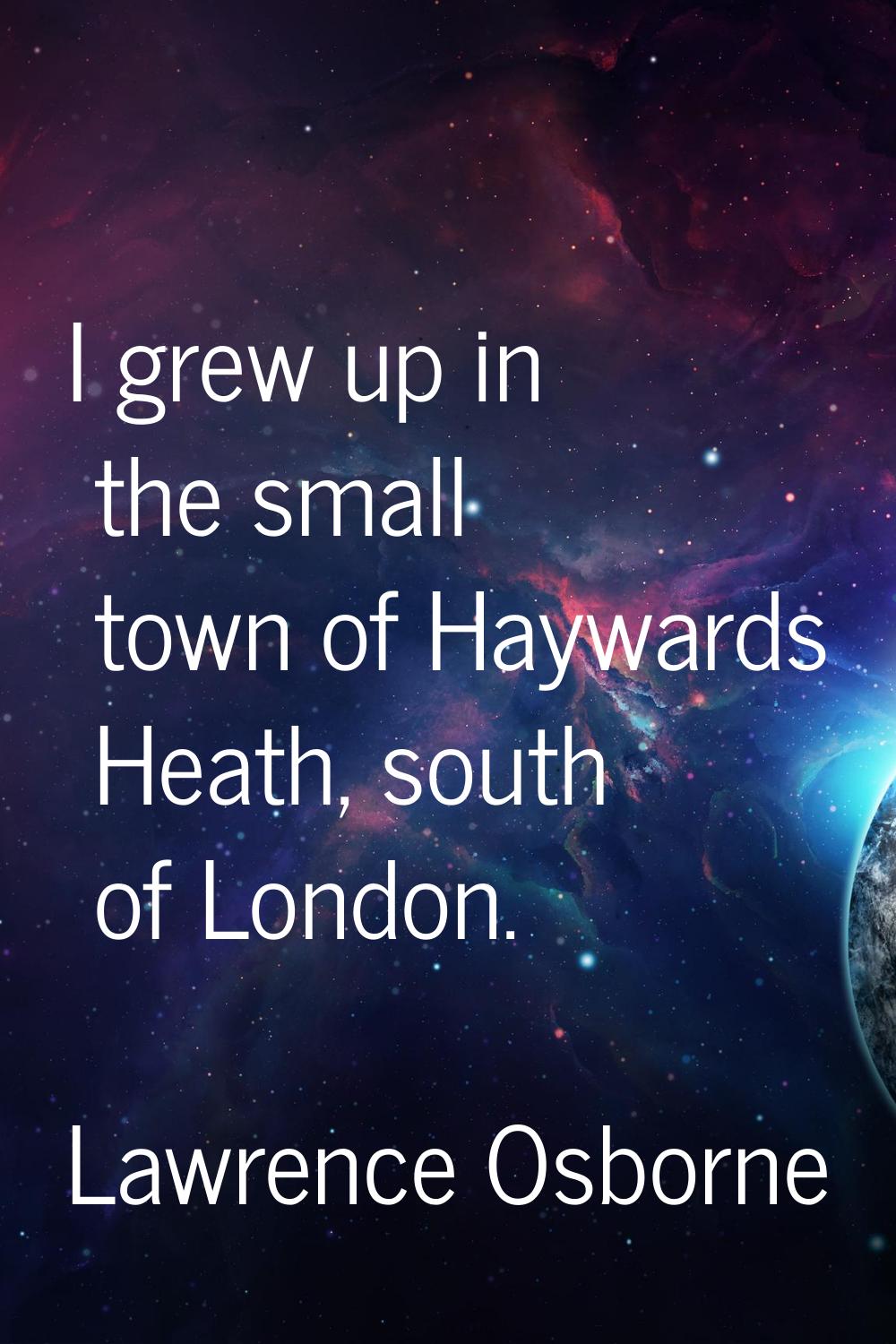 I grew up in the small town of Haywards Heath, south of London.