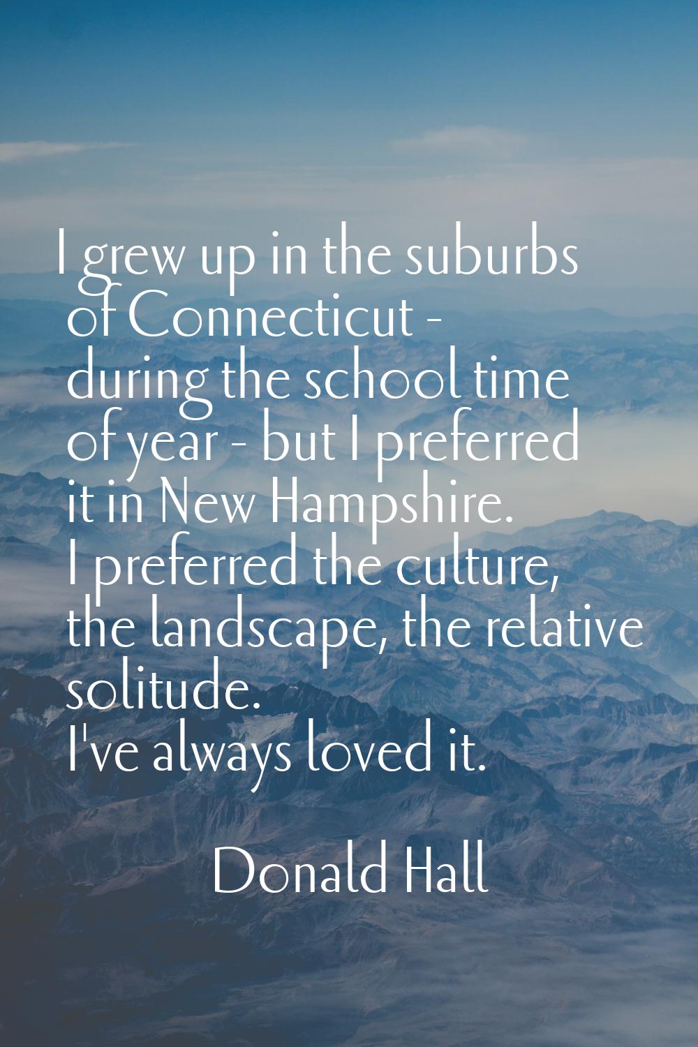I grew up in the suburbs of Connecticut - during the school time of year - but I preferred it in Ne