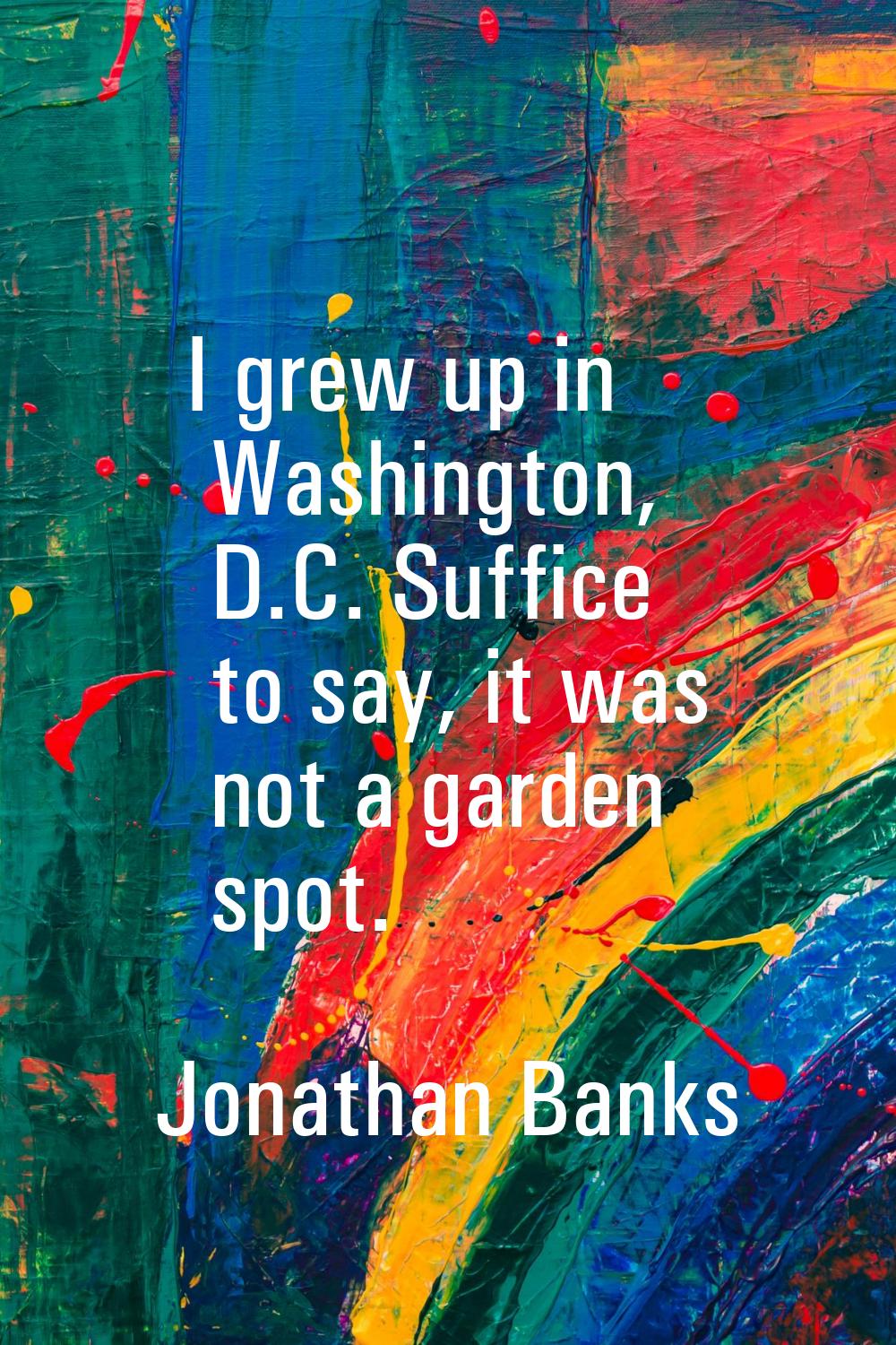 I grew up in Washington, D.C. Suffice to say, it was not a garden spot.