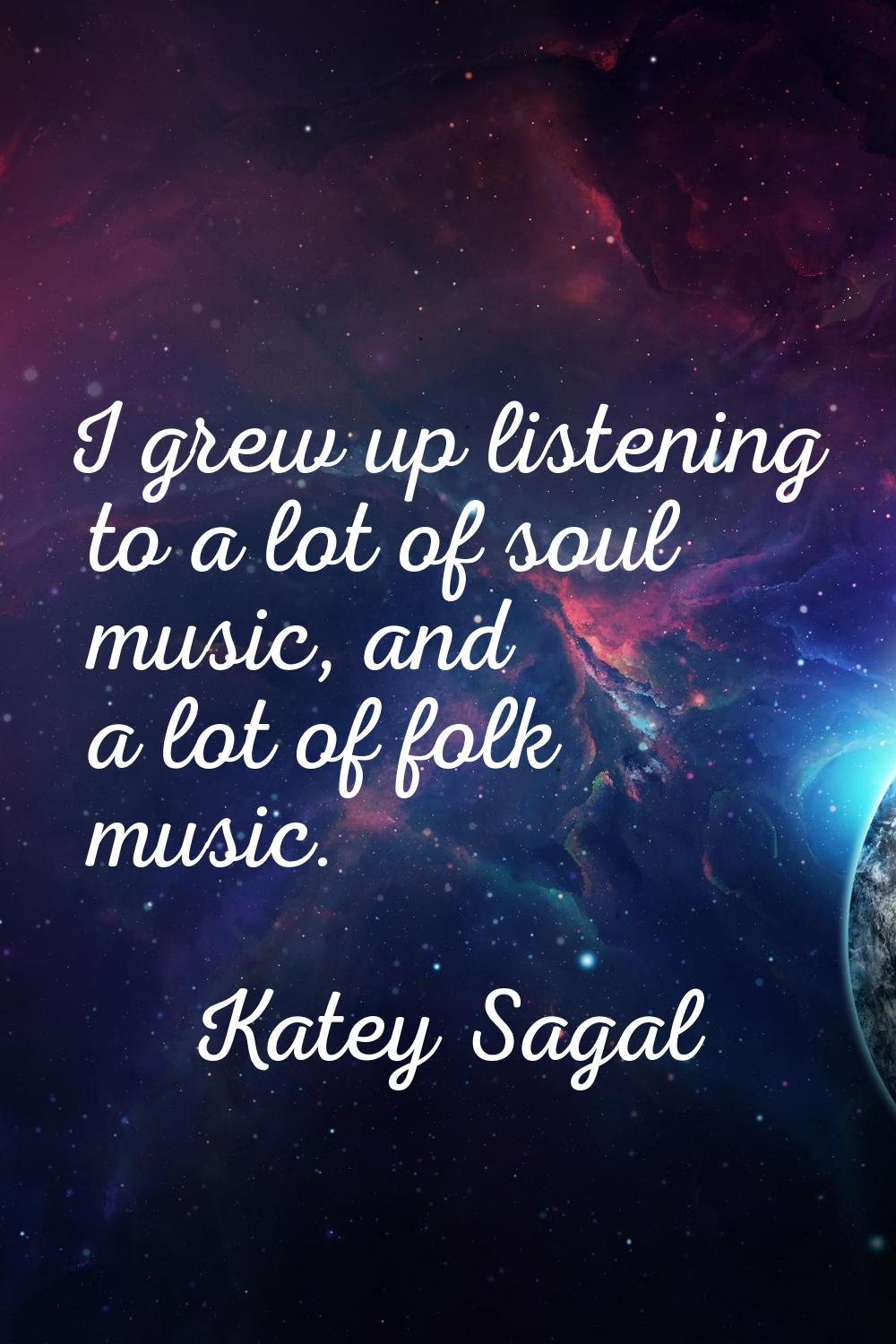 I grew up listening to a lot of soul music, and a lot of folk music.