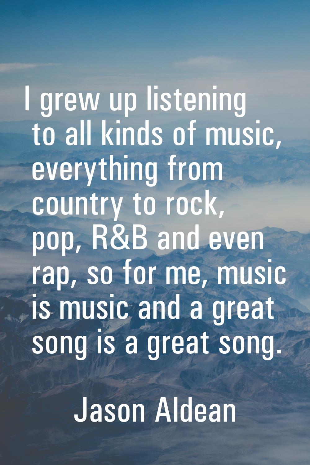I grew up listening to all kinds of music, everything from country to rock, pop, R&B and even rap, 
