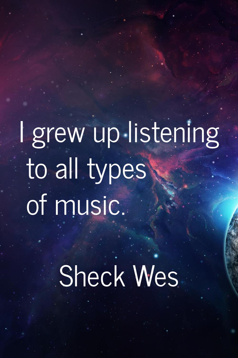 I grew up listening to all types of music.