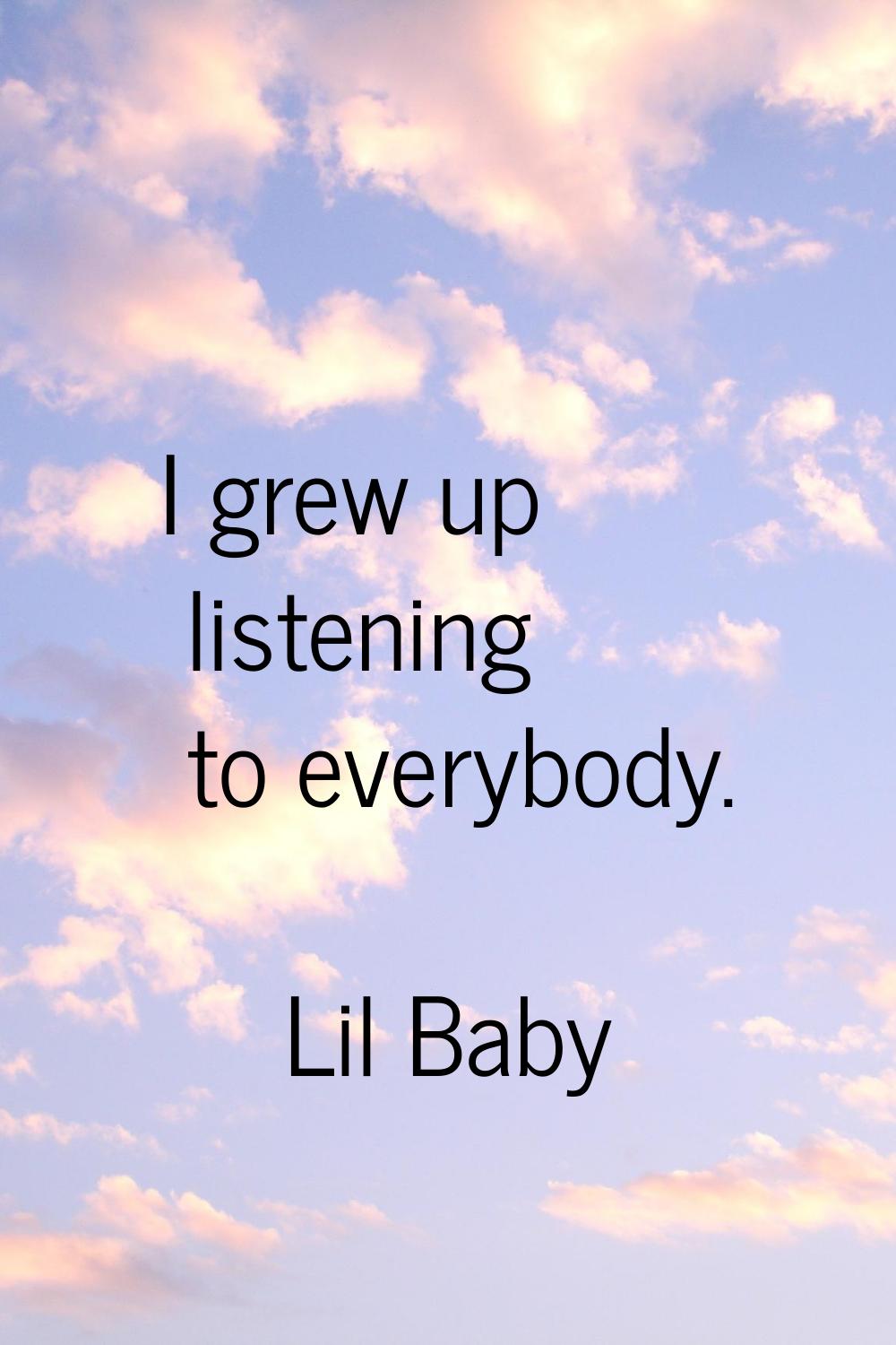 I grew up listening to everybody.