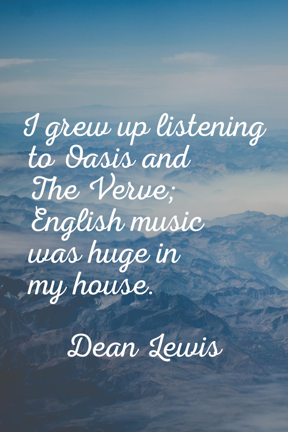 I grew up listening to Oasis and The Verve; English music was huge in my house.