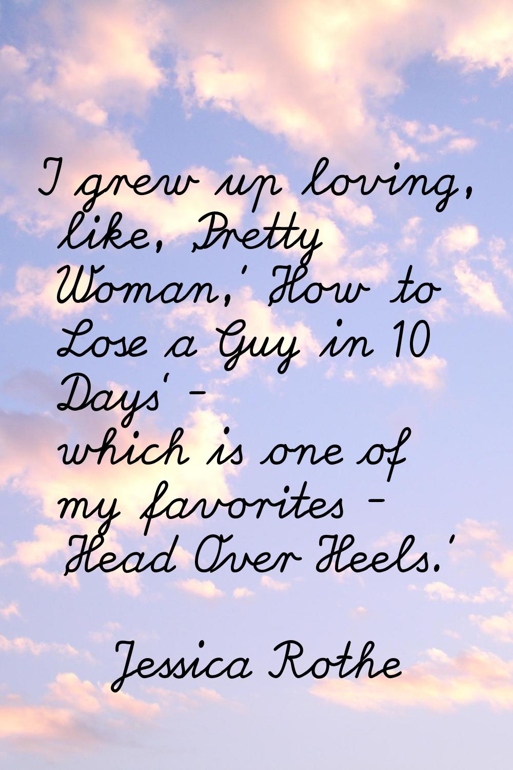 I grew up loving, like, 'Pretty Woman,' 'How to Lose a Guy in 10 Days' - which is one of my favorit