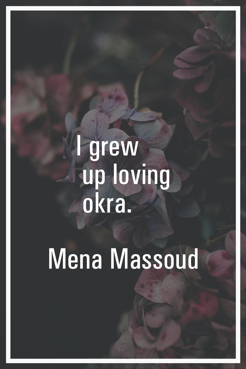 I grew up loving okra.
