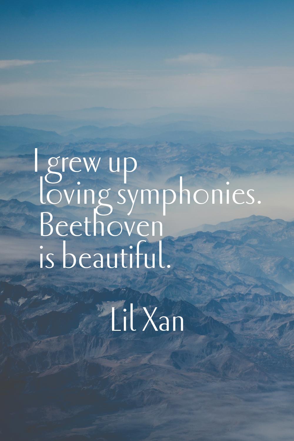 I grew up loving symphonies. Beethoven is beautiful.