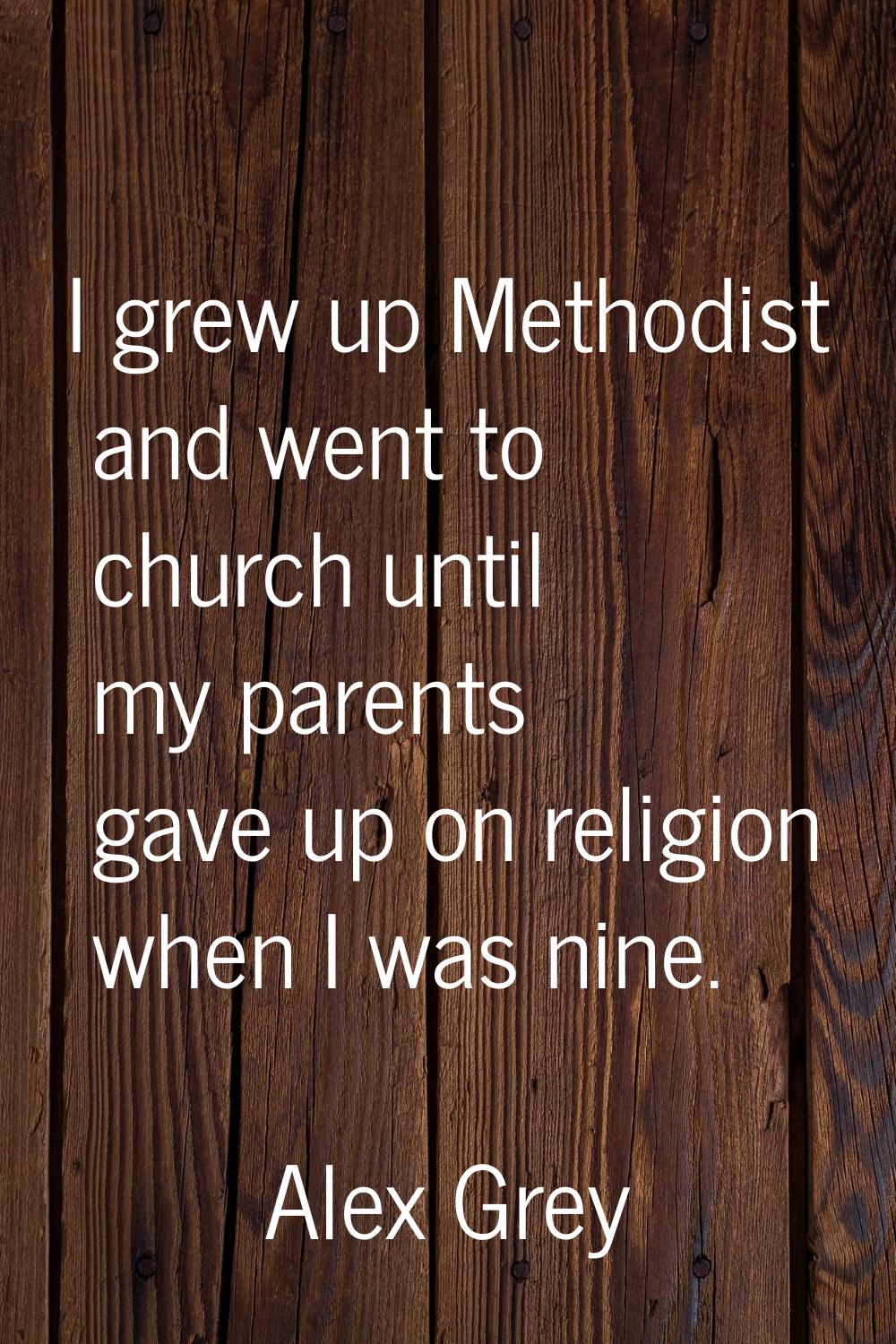 I grew up Methodist and went to church until my parents gave up on religion when I was nine.