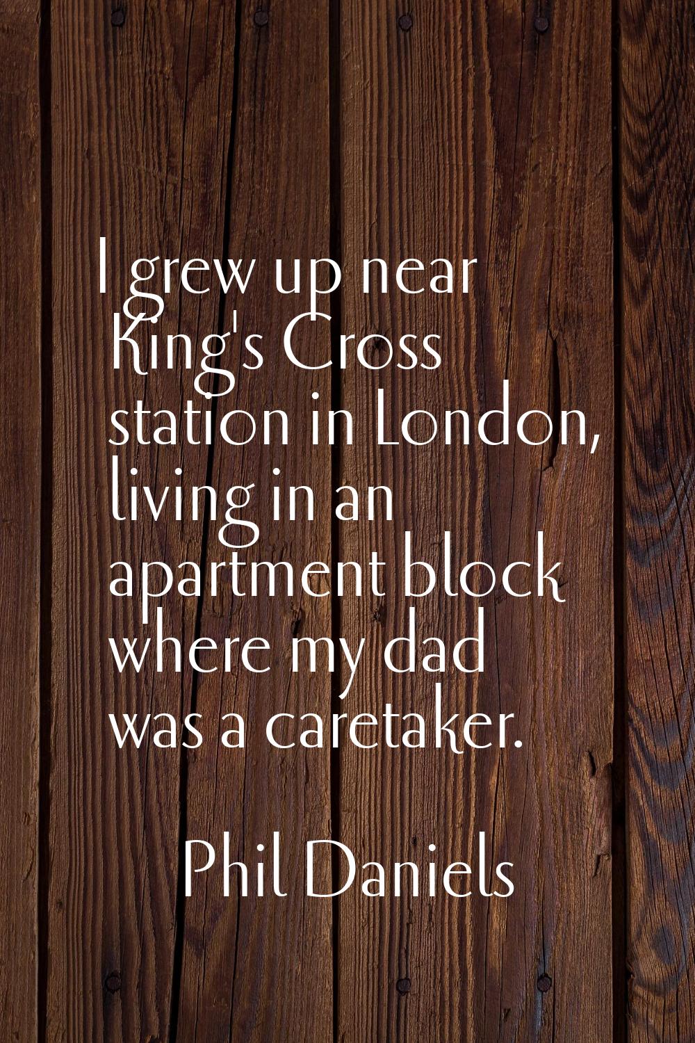 I grew up near King's Cross station in London, living in an apartment block where my dad was a care