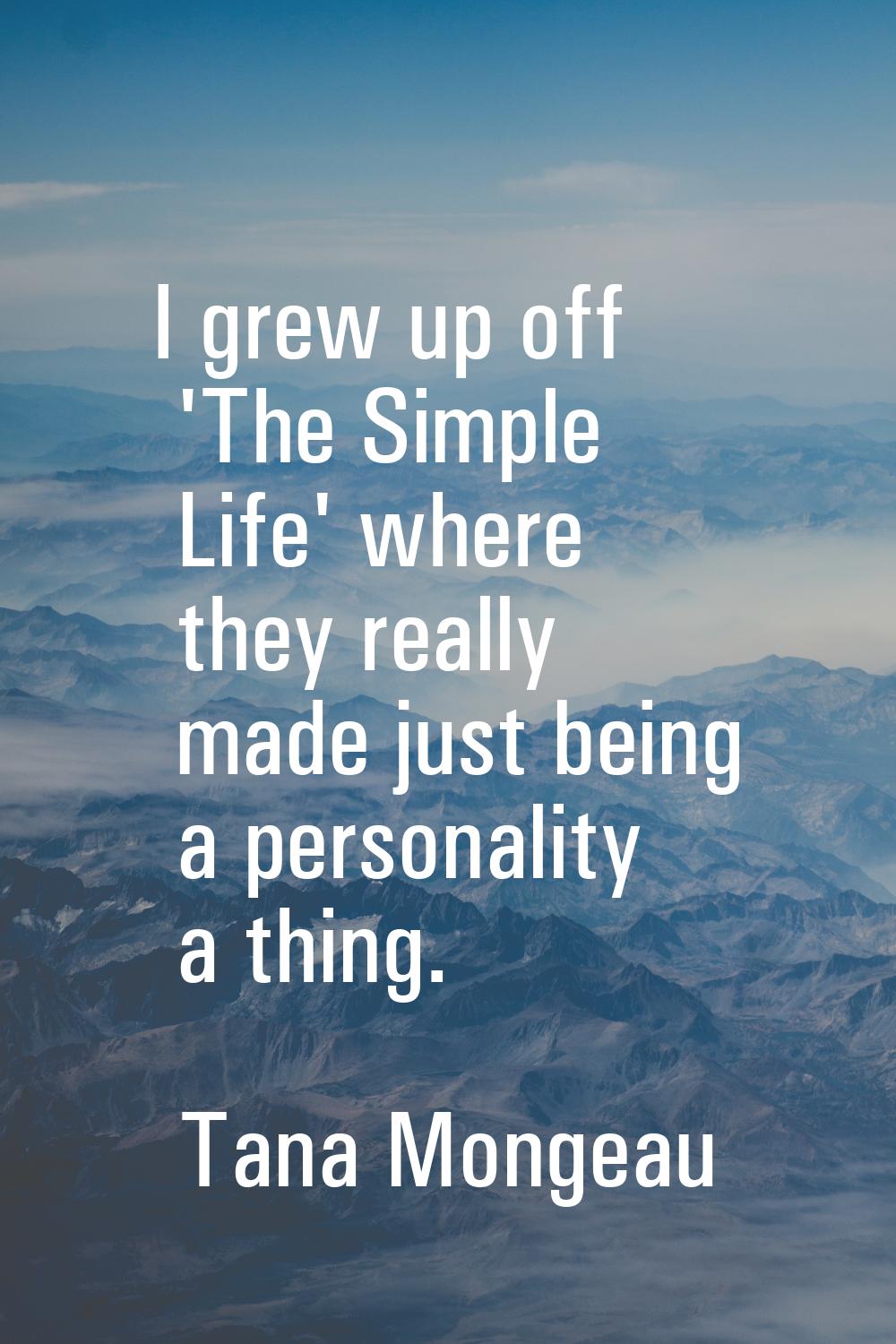 I grew up off 'The Simple Life' where they really made just being a personality a thing.