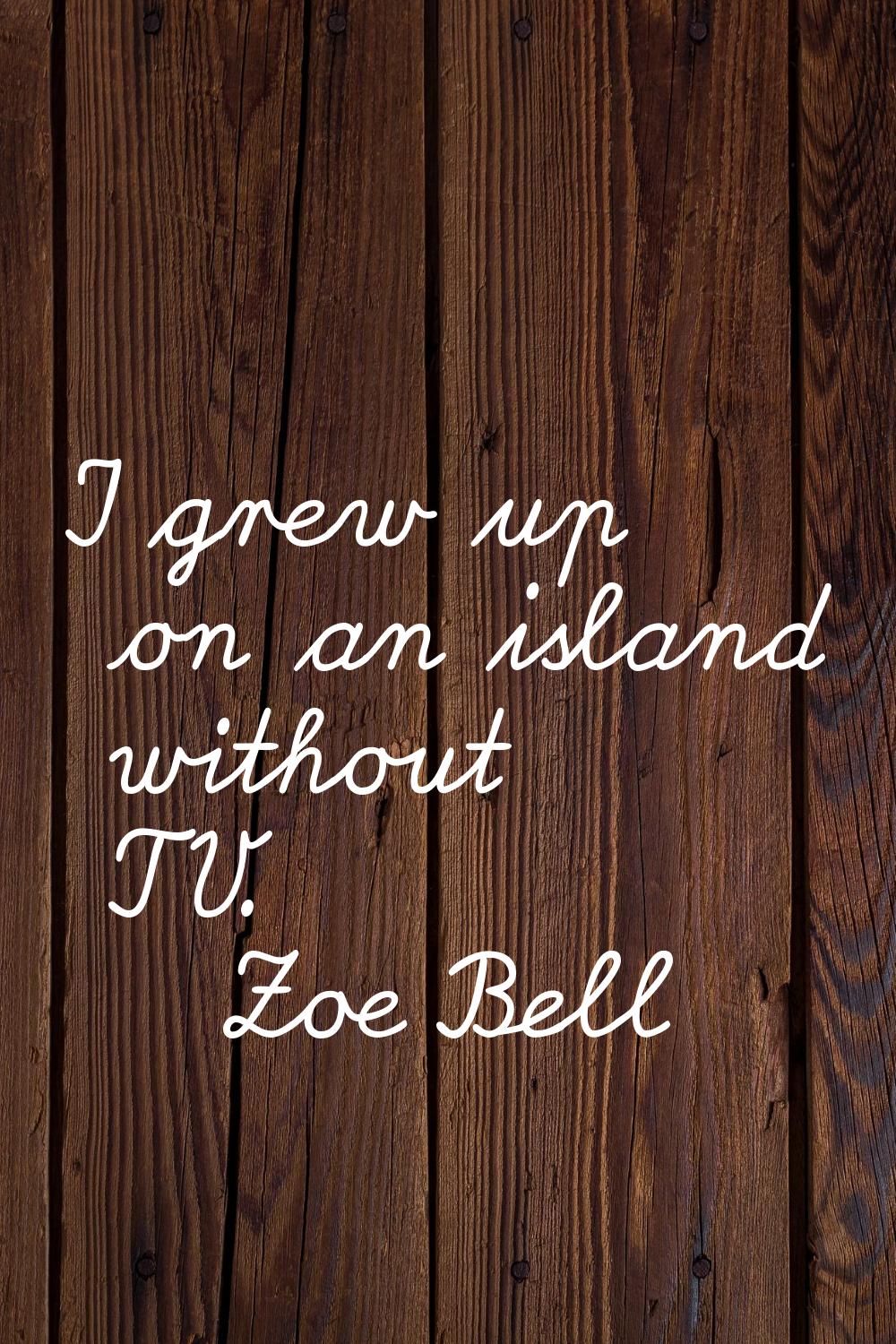 I grew up on an island without TV.