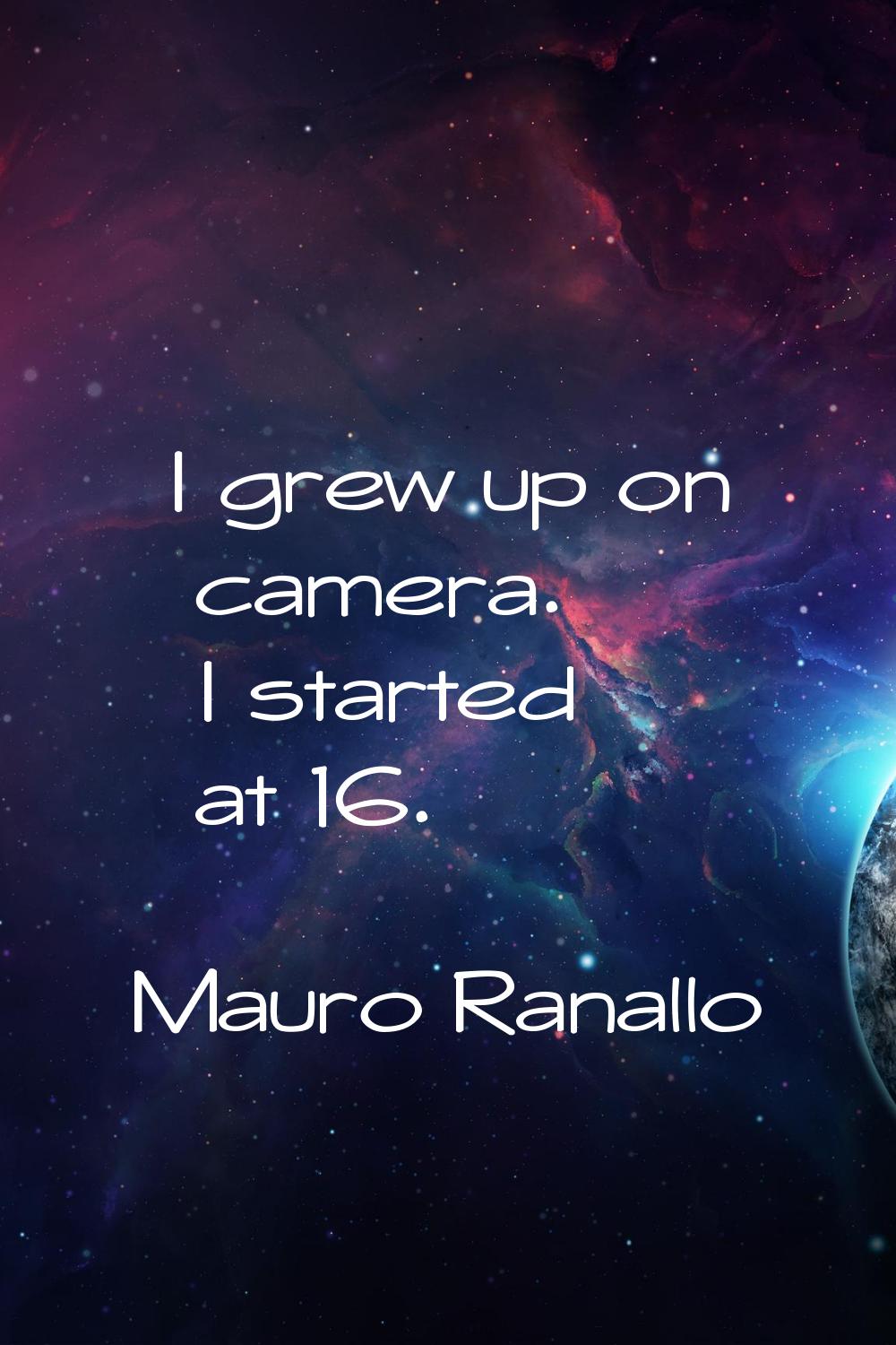 I grew up on camera. I started at 16.