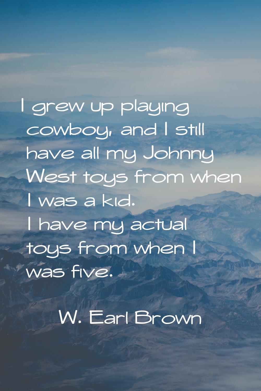 I grew up playing cowboy, and I still have all my Johnny West toys from when I was a kid. I have my