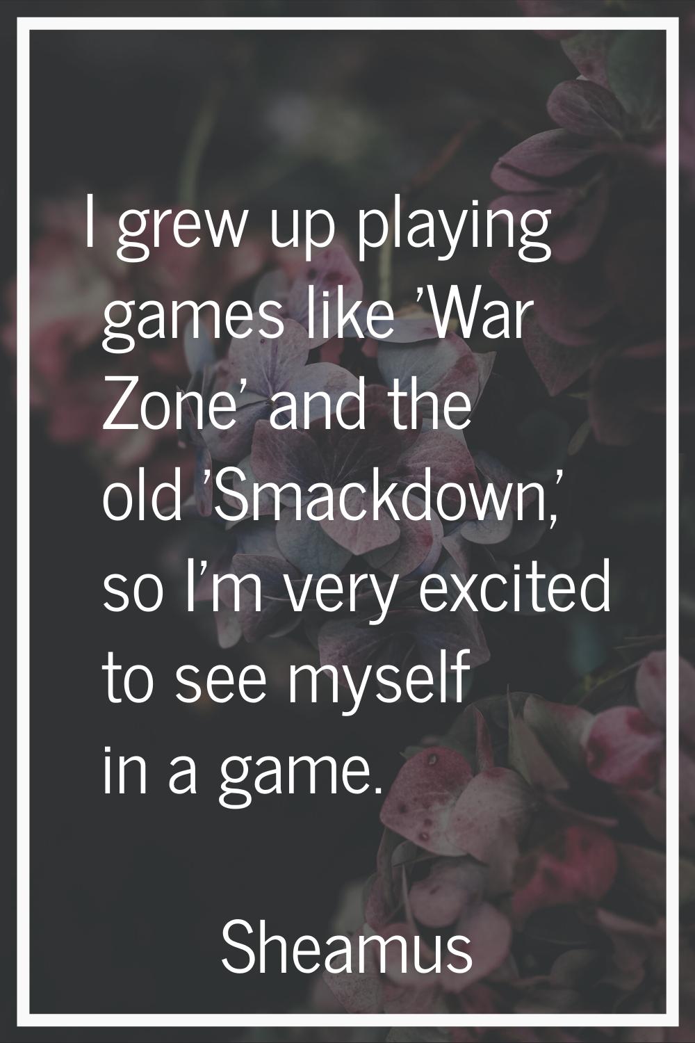 I grew up playing games like 'War Zone' and the old 'Smackdown,' so I'm very excited to see myself 