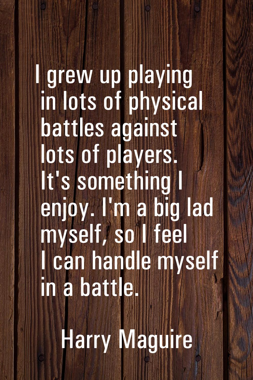 I grew up playing in lots of physical battles against lots of players. It's something I enjoy. I'm 