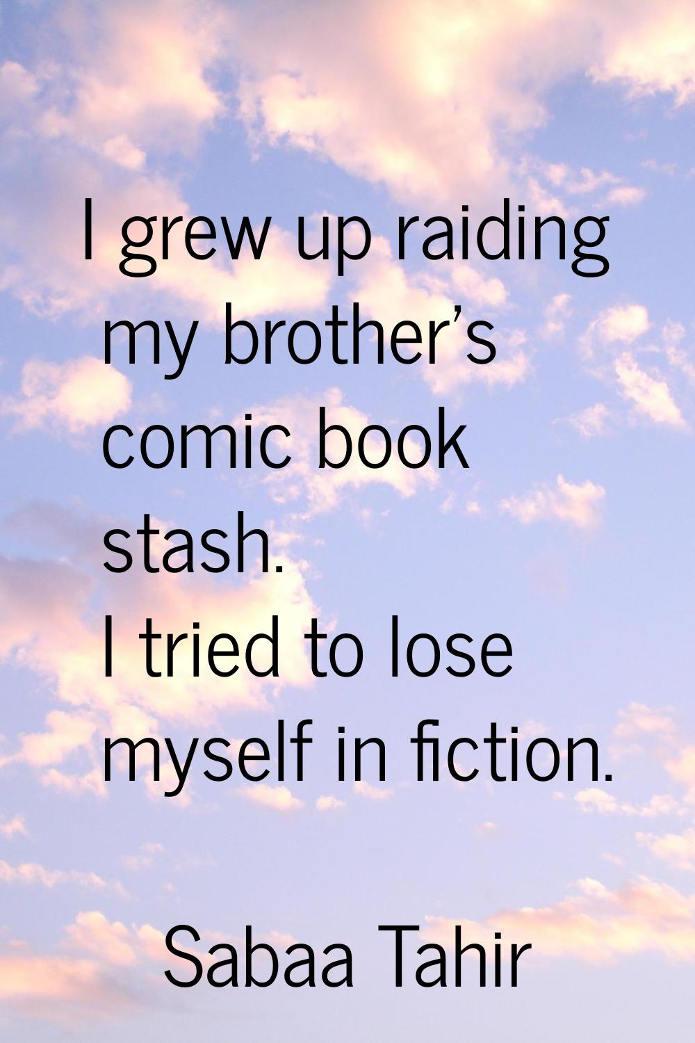 I grew up raiding my brother's comic book stash. I tried to lose myself in fiction.
