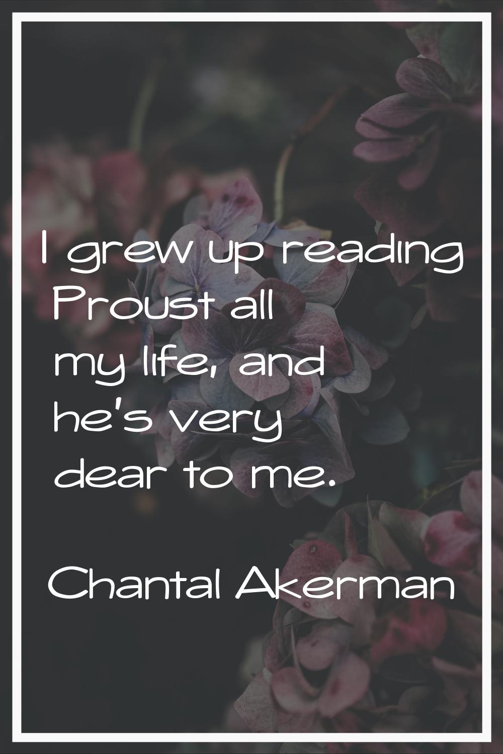 I grew up reading Proust all my life, and he's very dear to me.